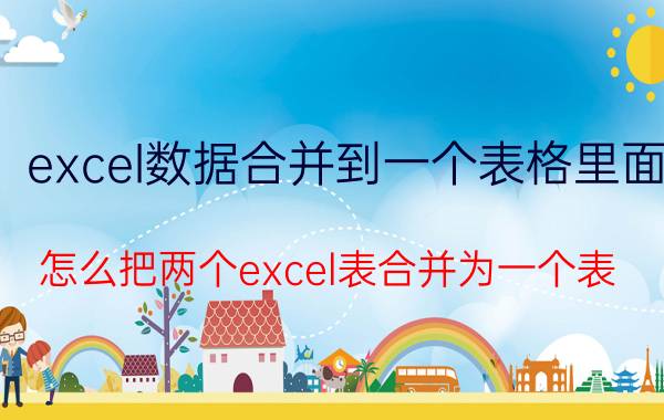 excel数据合并到一个表格里面 怎么把两个excel表合并为一个表？